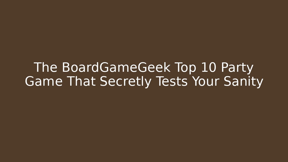 The BoardGameGeek Top 10 Party Game That Secretly Tests Your Sanity
