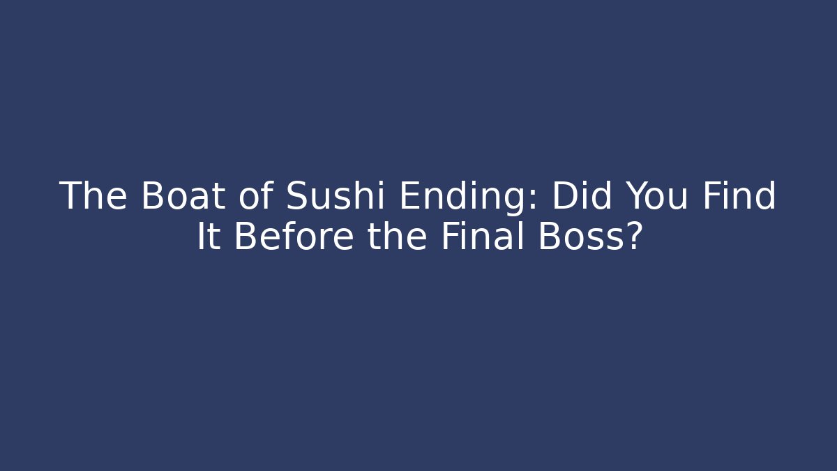 The Boat of Sushi Ending: Did You Find It Before the Final Boss?