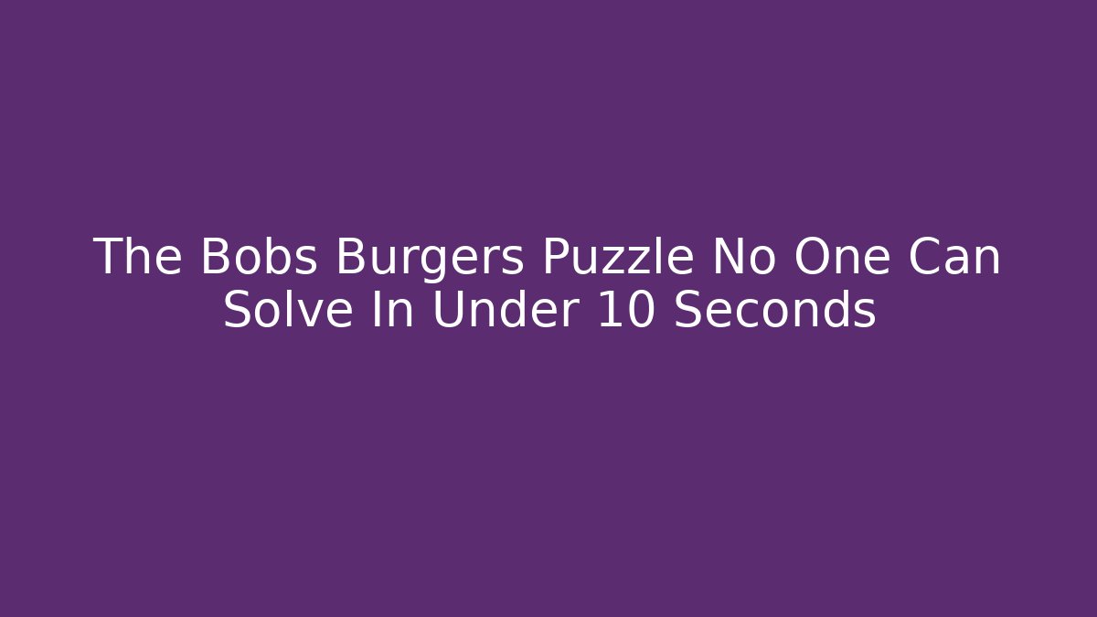 The Bobs Burgers Puzzle No One Can Solve In Under 10 Seconds