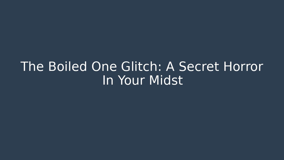 The Boiled One Glitch: A Secret Horror In Your Midst