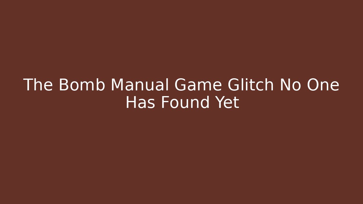 The Bomb Manual Game Glitch No One Has Found Yet
