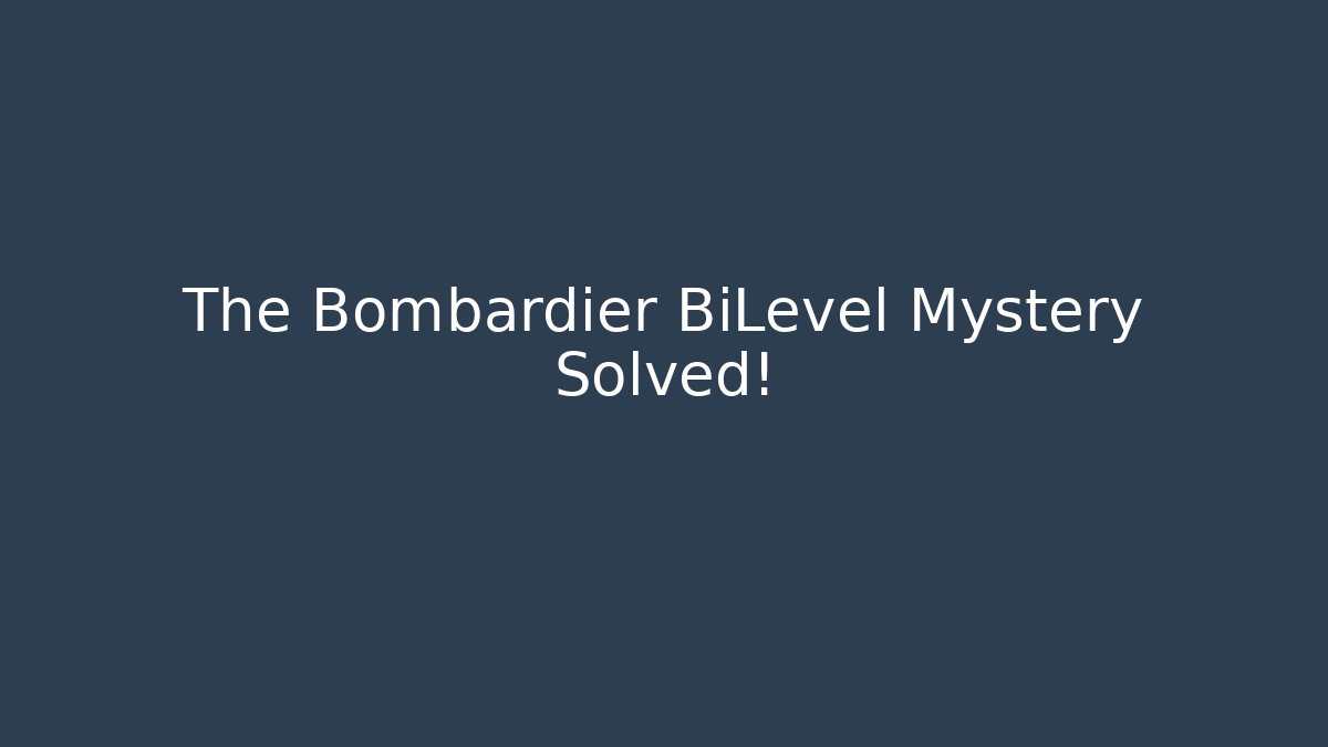 The Bombardier BiLevel Mystery Solved!