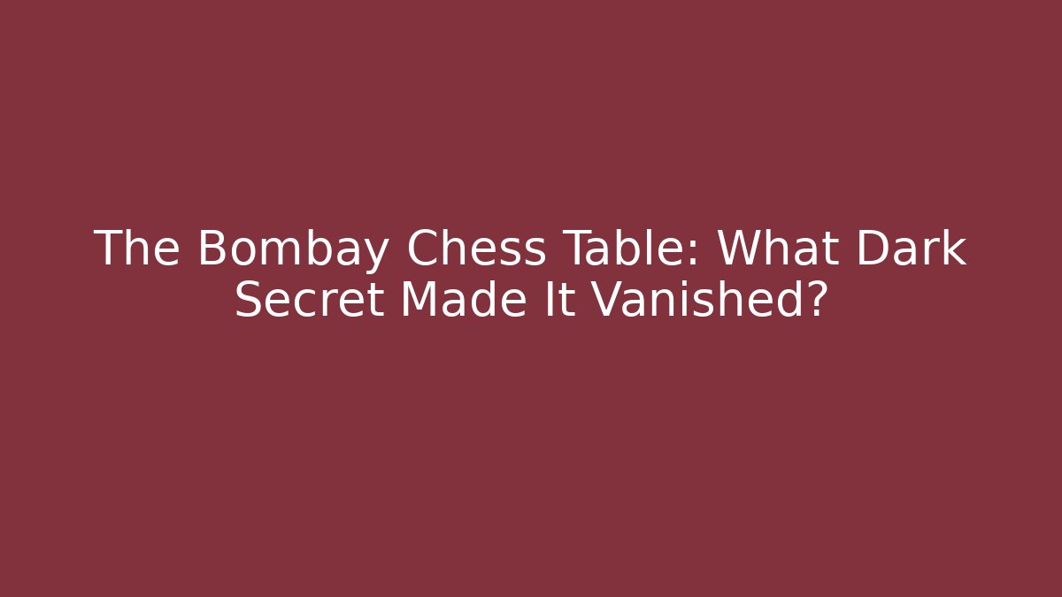 The Bombay Chess Table: What Dark Secret Made It Vanished?