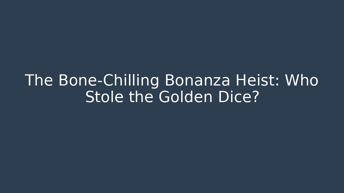 The Bone-Chilling Bonanza Heist: Who Stole the Golden Dice?