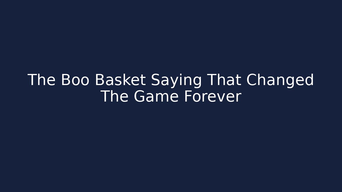 The Boo Basket Saying That Changed The Game Forever