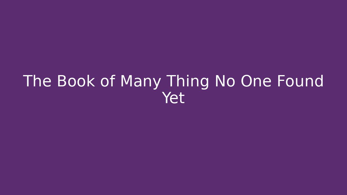 The Book of Many Thing No One Found Yet