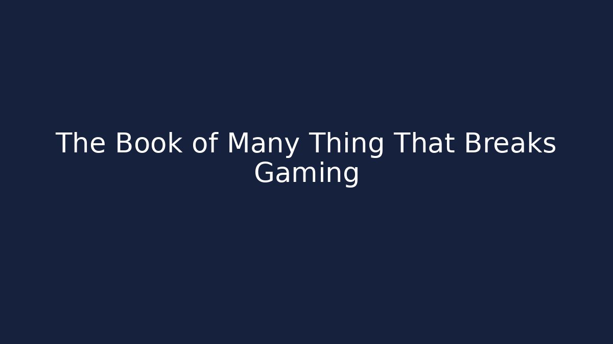 The Book of Many Thing That Breaks Gaming