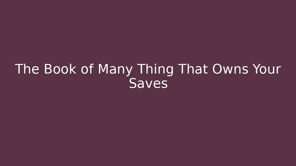 The Book of Many Thing That Owns Your Saves