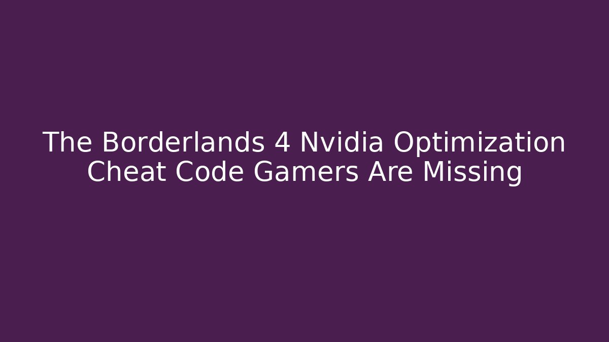 The Borderlands 4 Nvidia Optimization Cheat Code Gamers Are Missing - Create More Assets