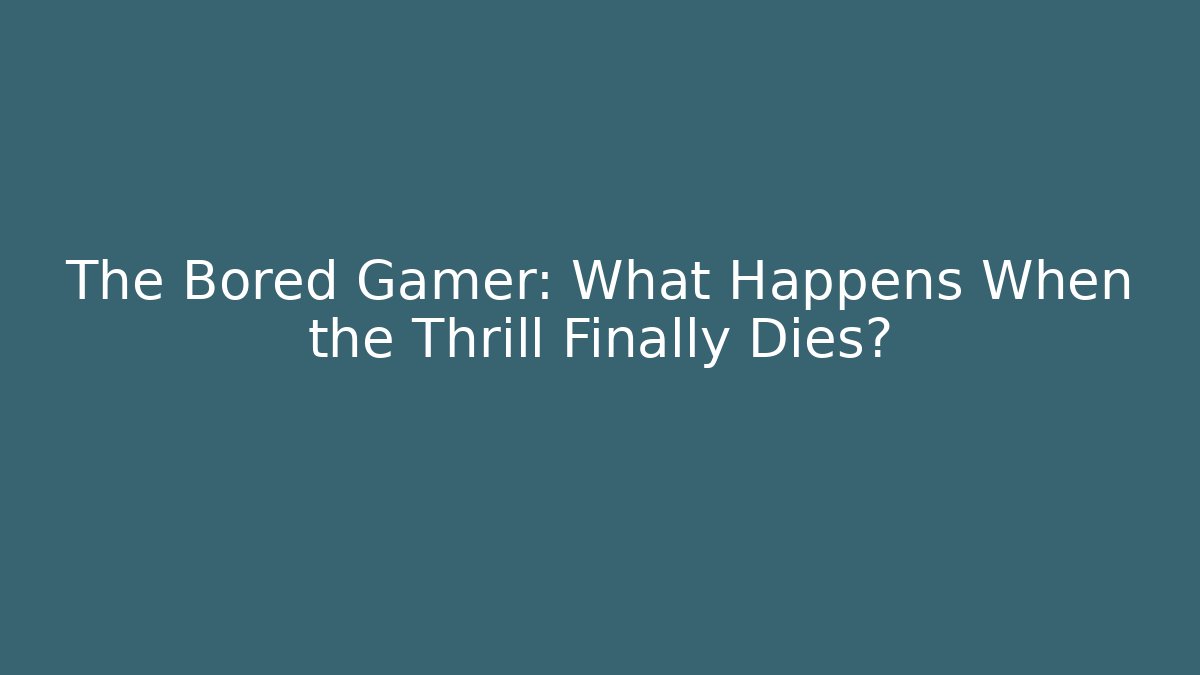 The Bored Gamer: What Happens When the Thrill Finally Dies?