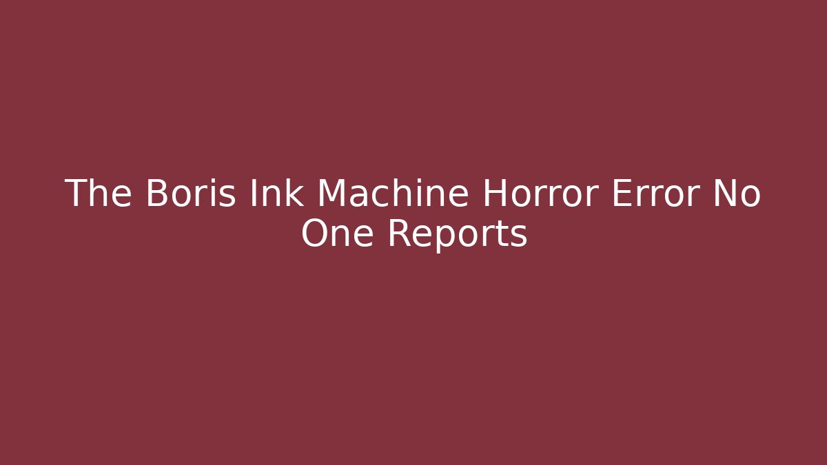 The Boris Ink Machine Horror Error No One Reports