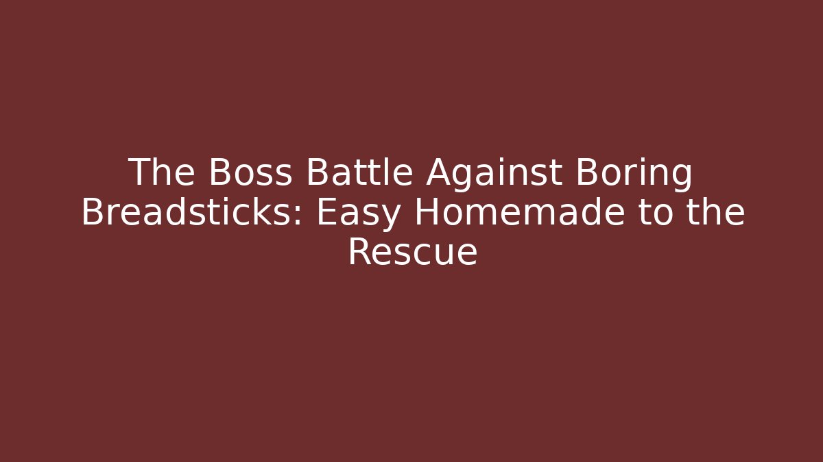The Boss Battle Against Boring Breadsticks: Easy Homemade to the Rescue