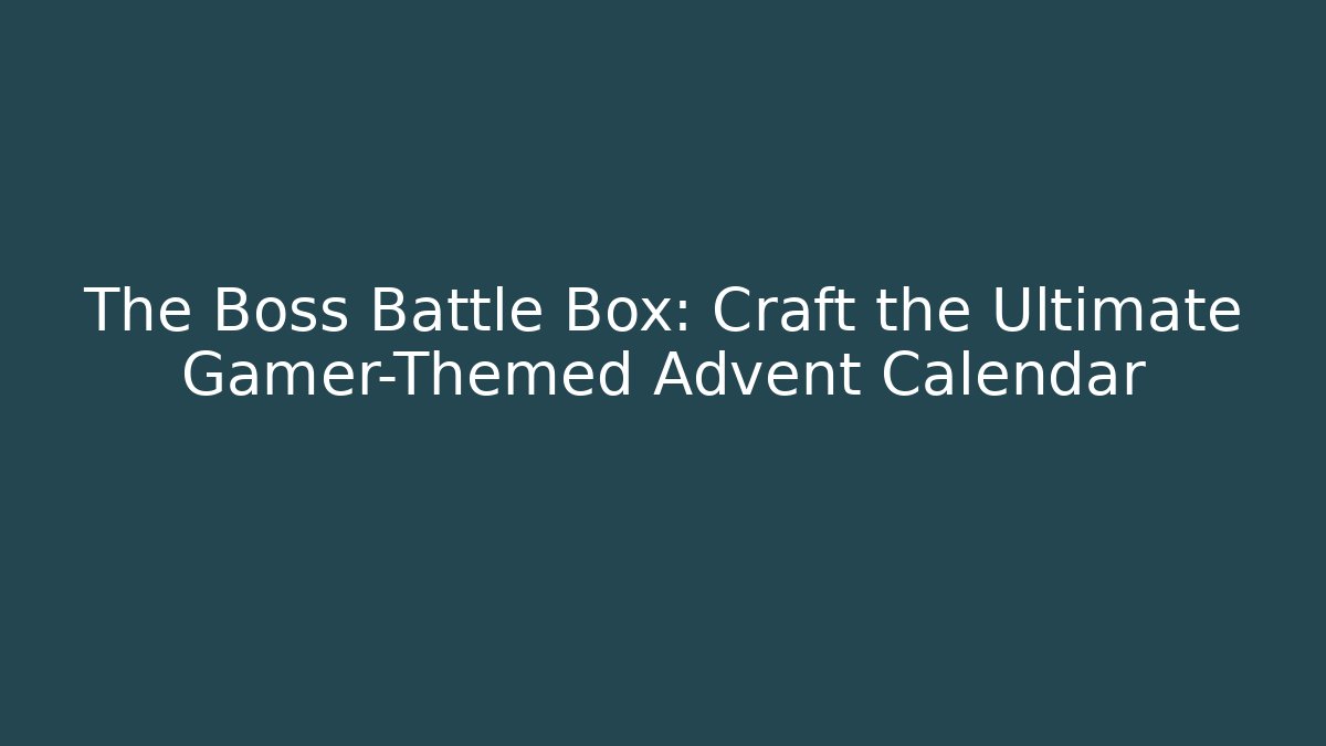 The Boss Battle Box: Craft the Ultimate Gamer-Themed Advent Calendar