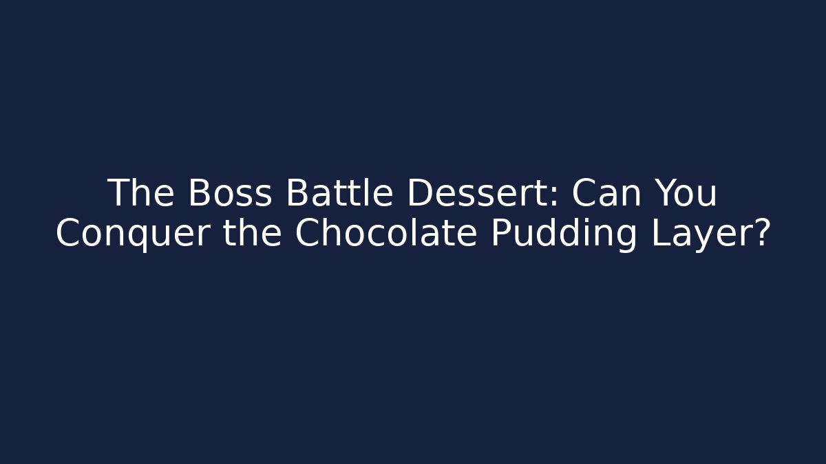 The Boss Battle Dessert: Can You Conquer the Chocolate Pudding Layer?