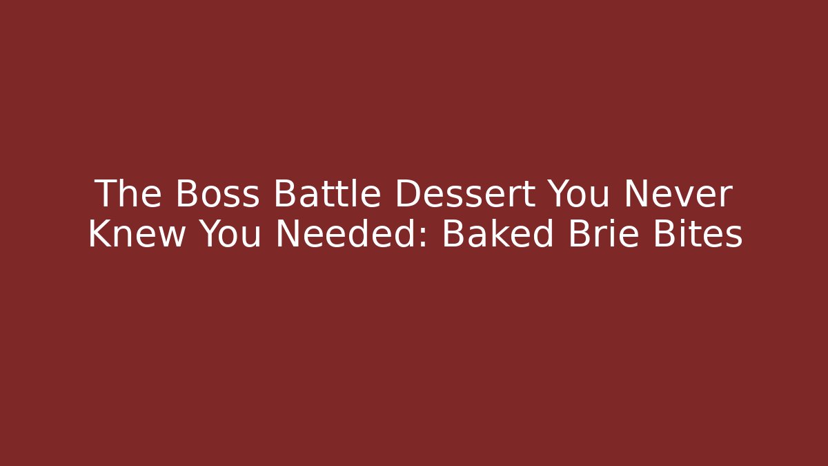 The Boss Battle Dessert You Never Knew You Needed: Baked Brie Bites