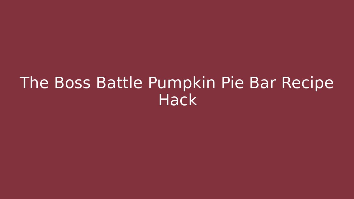 The Boss Battle Pumpkin Pie Bar Recipe Hack