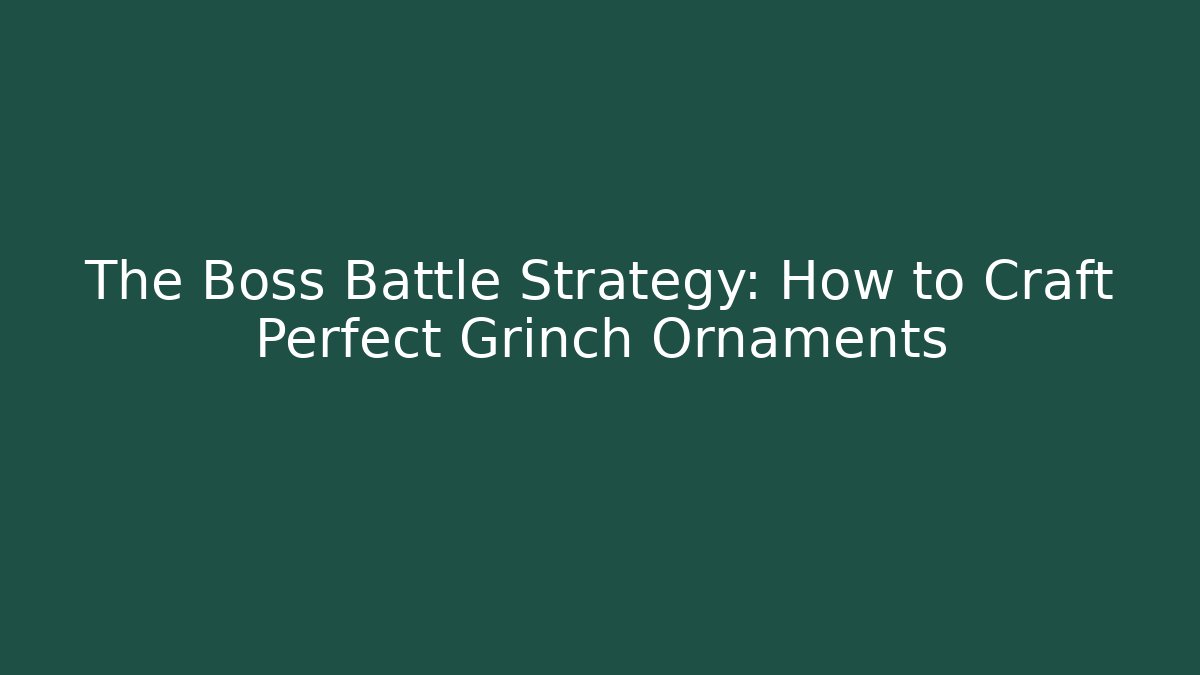 The Boss Battle Strategy: How to Craft Perfect Grinch Ornaments