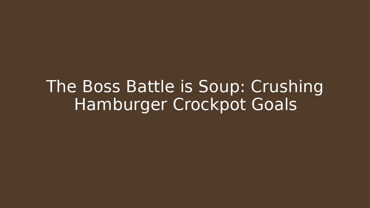 The Boss Battle is Soup: Crushing Hamburger Crockpot Goals