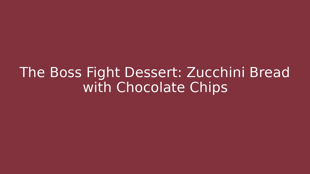 The Boss Fight Dessert: Zucchini Bread with Chocolate Chips