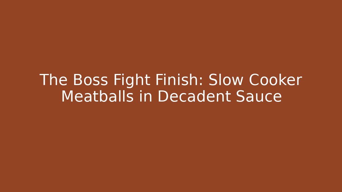 The Boss Fight Finish: Slow Cooker Meatballs in Decadent Sauce