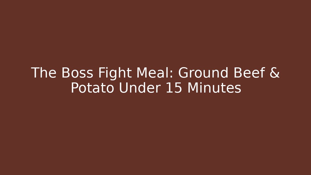 The Boss Fight Meal: Ground Beef & Potato Under 15 Minutes
