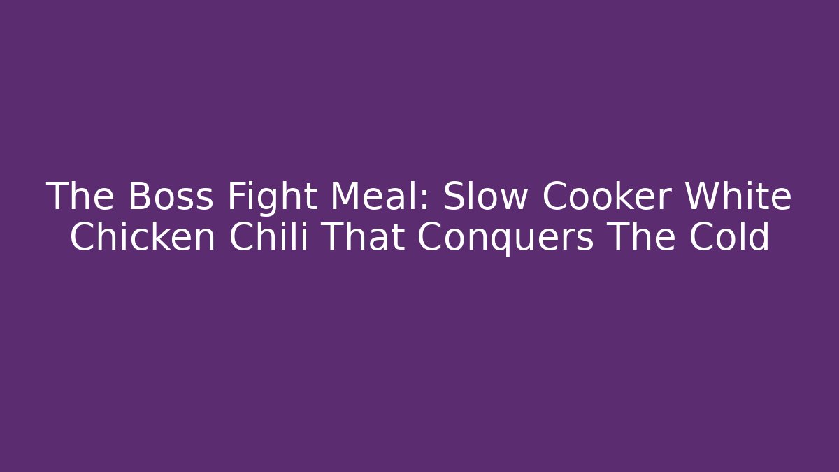 The Boss Fight Meal: Slow Cooker White Chicken Chili That Conquers The Cold