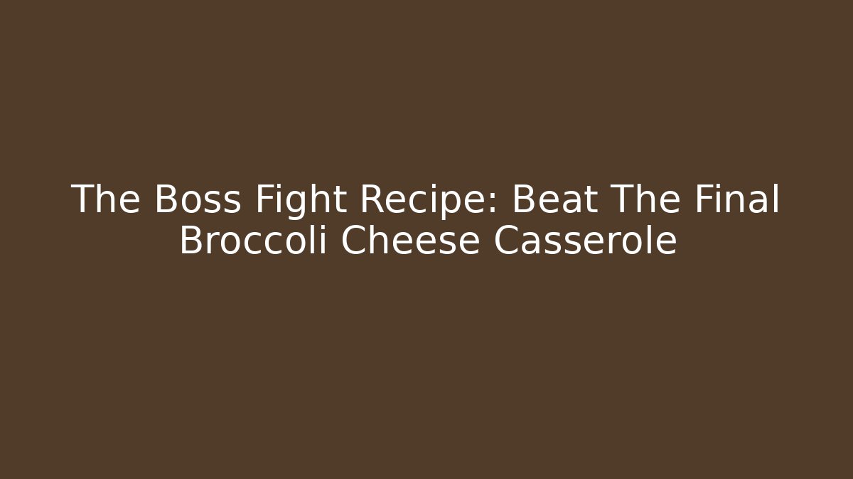 The Boss Fight Recipe: Beat The Final Broccoli Cheese Casserole