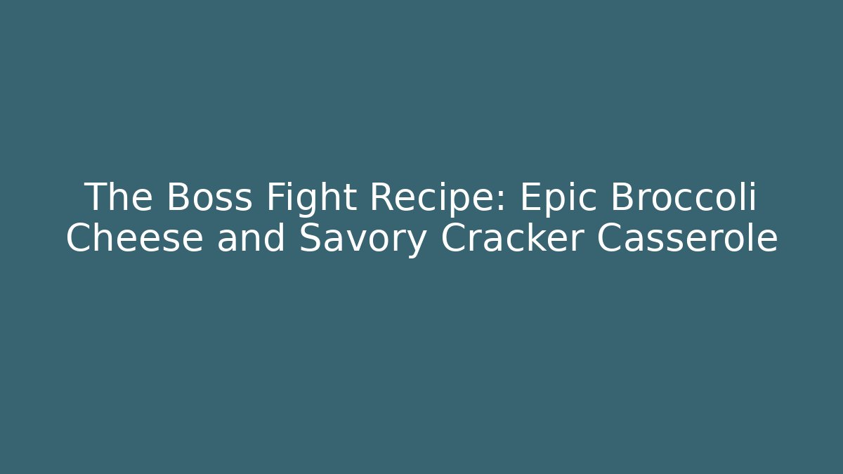 The Boss Fight Recipe: Epic Broccoli Cheese and Savory Cracker Casserole