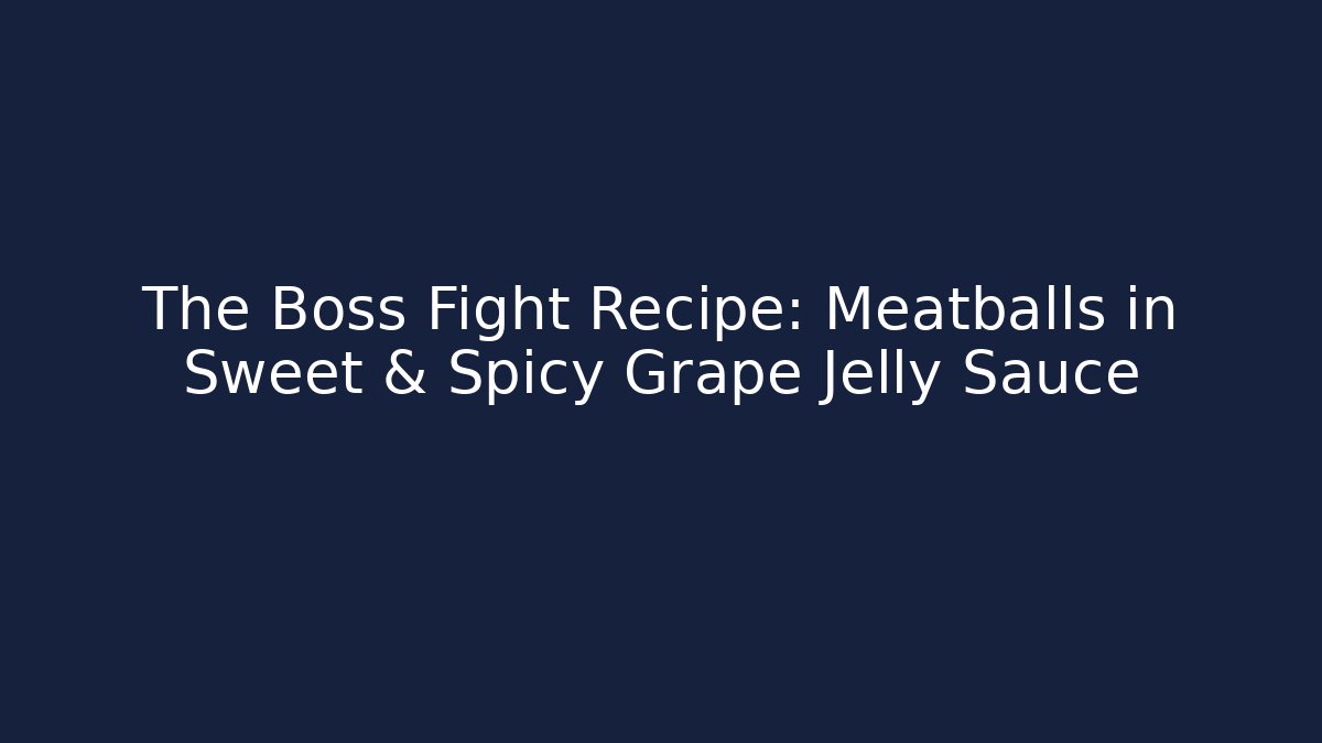 The Boss Fight Recipe: Meatballs in Sweet & Spicy Grape Jelly Sauce