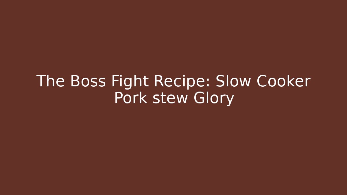 The Boss Fight Recipe: Slow Cooker Pork stew Glory