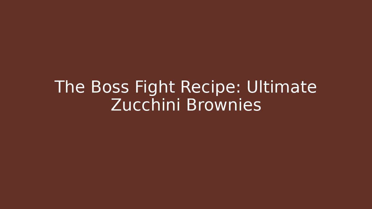 The Boss Fight Recipe: Ultimate Zucchini Brownies
