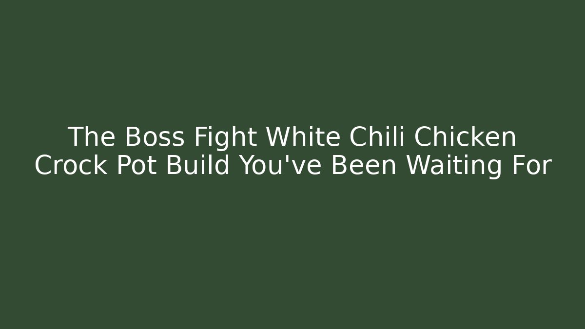 The Boss Fight White Chili Chicken Crock Pot Build You've Been Waiting For
