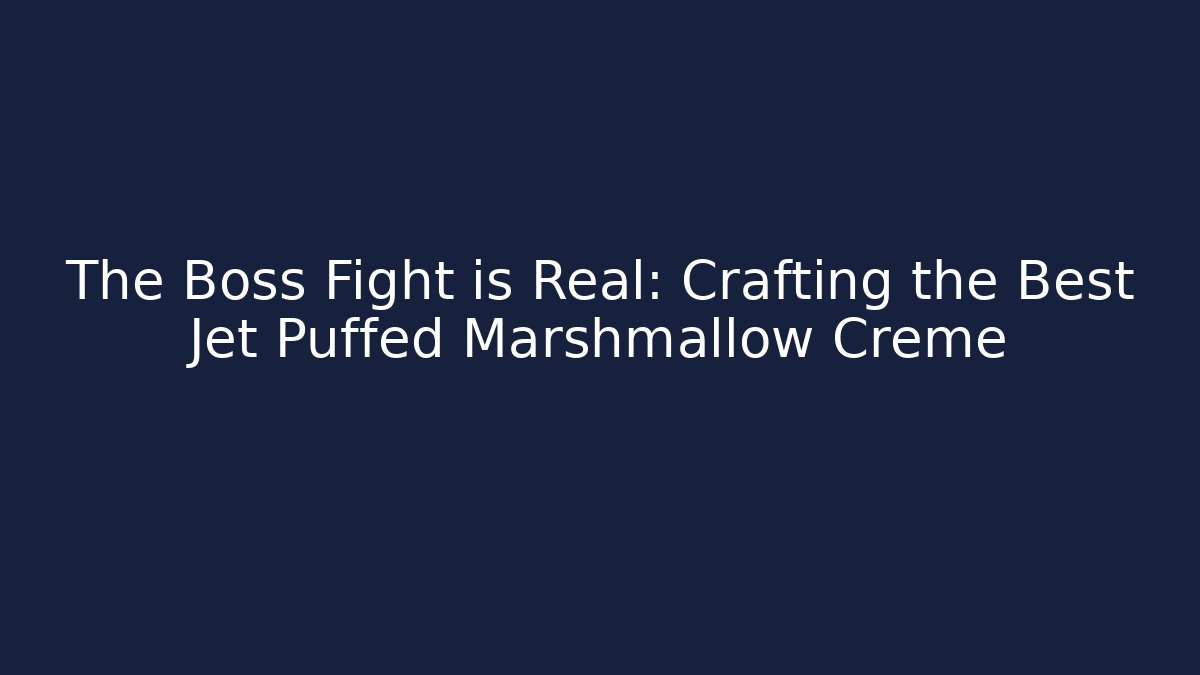 The Boss Fight is Real: Crafting the Best Jet Puffed Marshmallow Creme