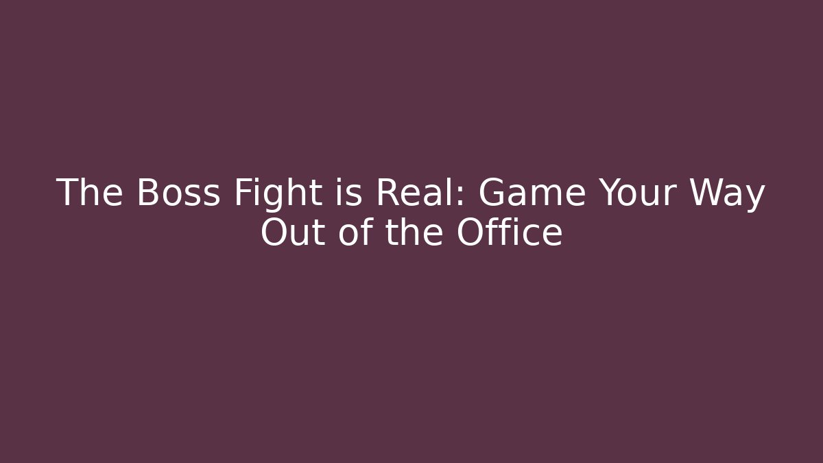 The Boss Fight is Real: Game Your Way Out of the Office