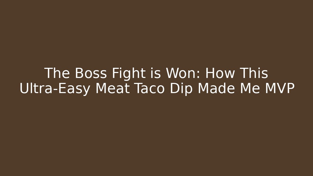 The Boss Fight is Won: How This Ultra-Easy Meat Taco Dip Made Me MVP