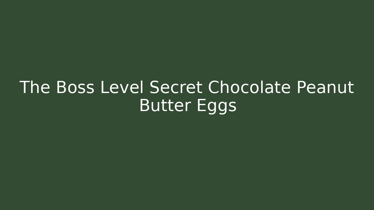 The Boss Level Secret Chocolate Peanut Butter Eggs