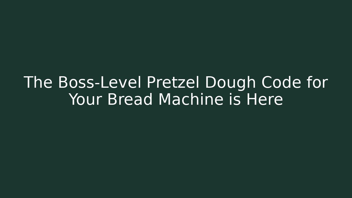 The Boss-Level Pretzel Dough Code for Your Bread Machine is Here - Create More Assets