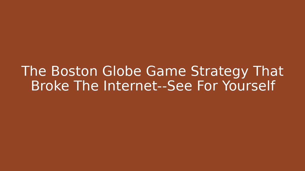 The Boston Globe Game Strategy That Broke The Internet—See For Yourself