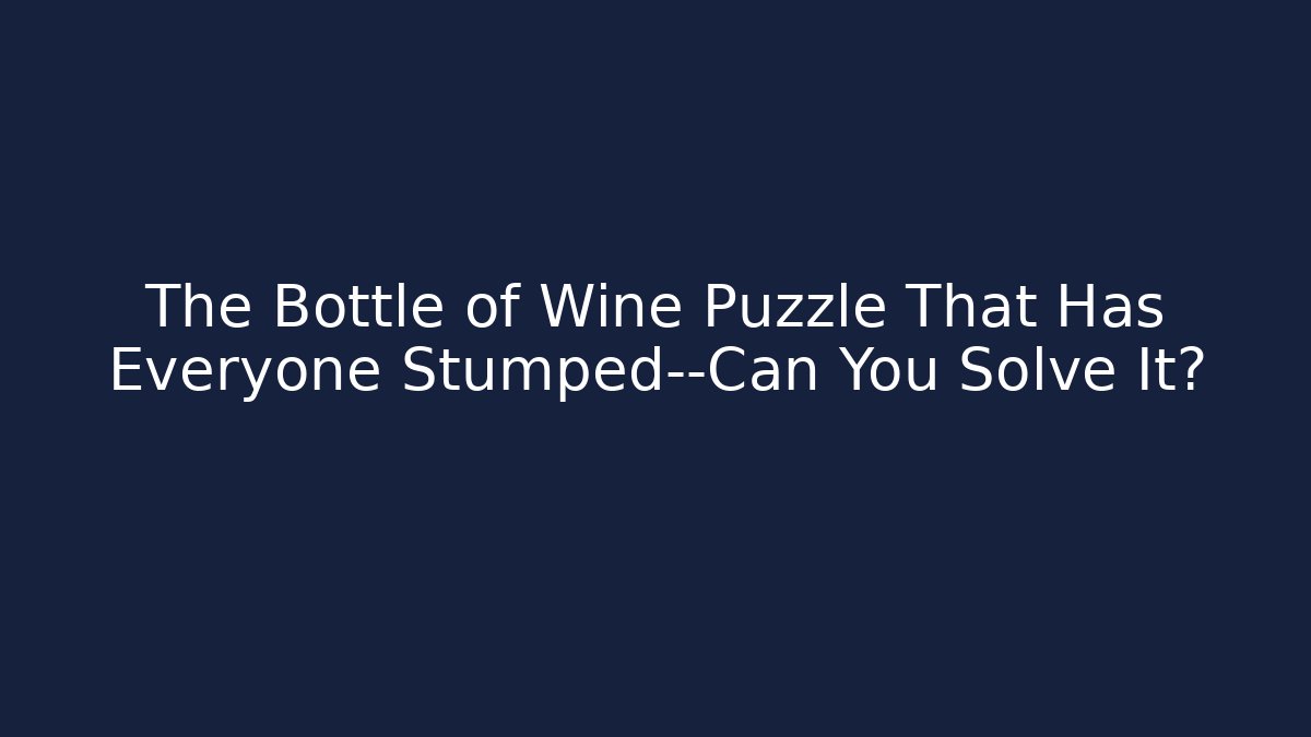 The Bottle of Wine Puzzle That Has Everyone Stumped—Can You Solve It?