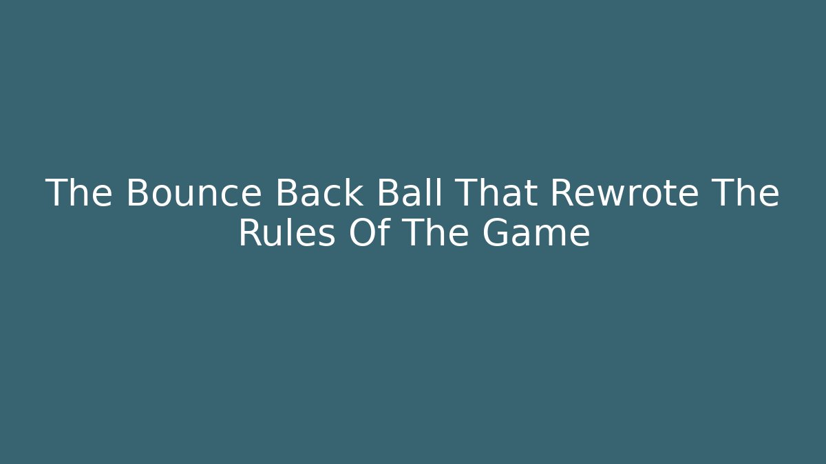 The Bounce Back Ball That Rewrote The Rules Of The Game