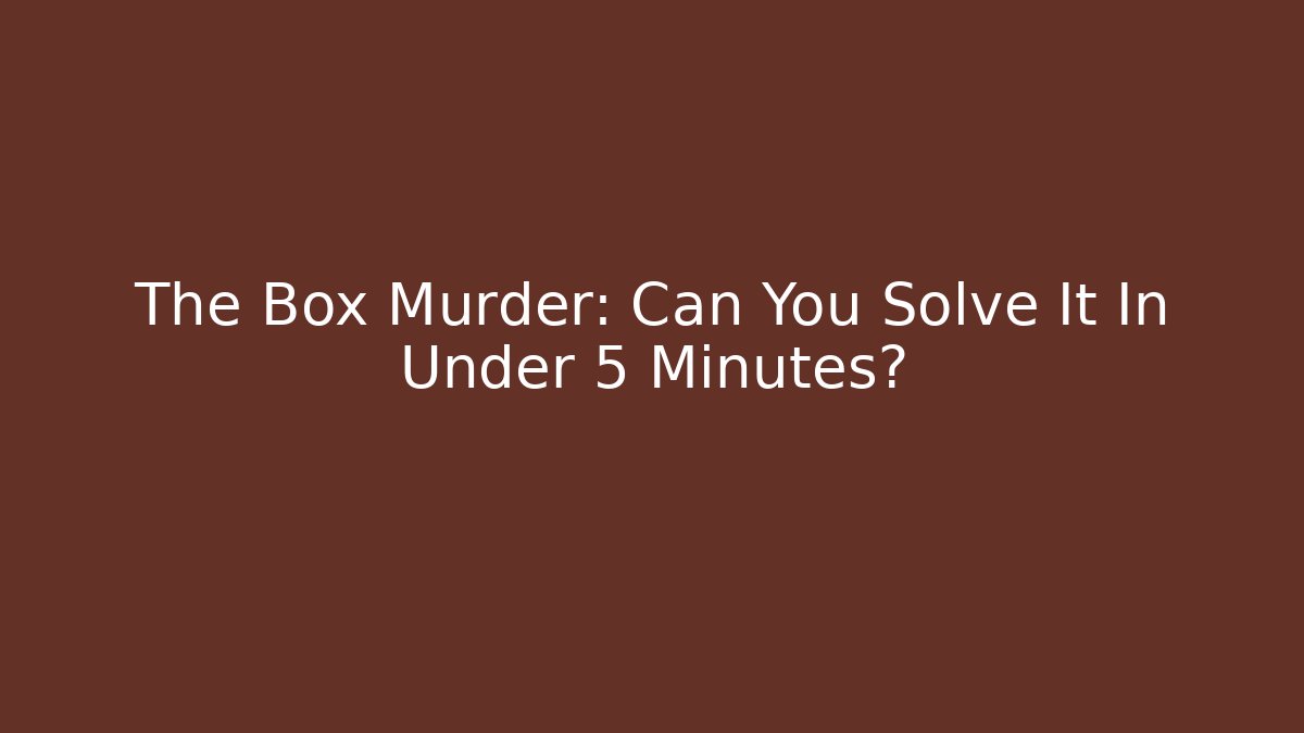 The Box Murder: Can You Solve It In Under 5 Minutes?