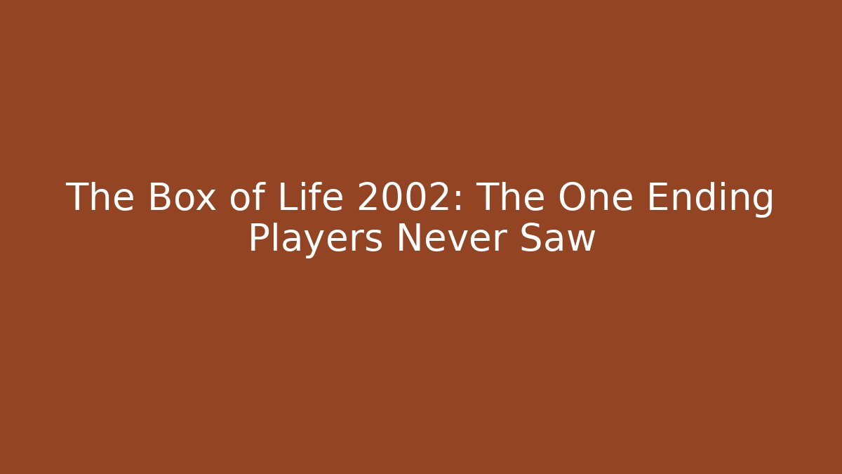 The Box of Life 2002: The One Ending Players Never Saw