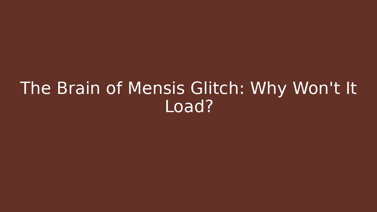 The Brain of Mensis Glitch: Why Won't It Load?
