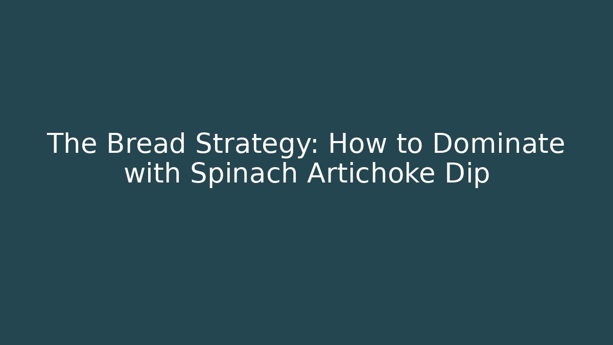 The Bread Strategy: How to Dominate with Spinach Artichoke Dip