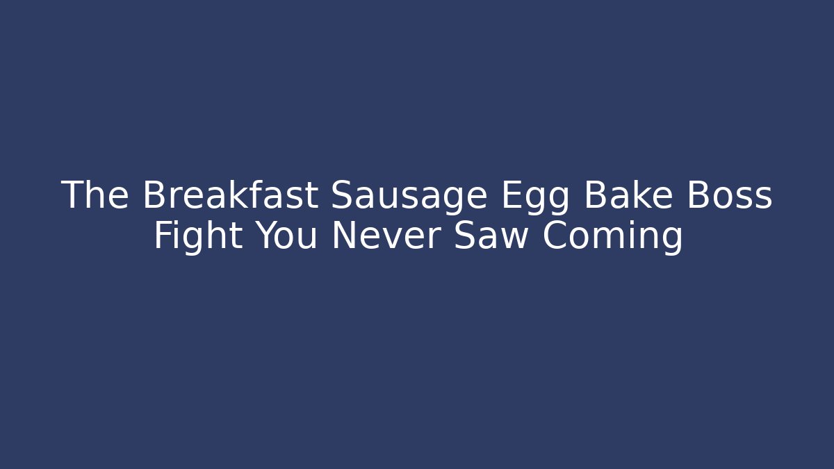The Breakfast Sausage Egg Bake Boss Fight You Never Saw Coming