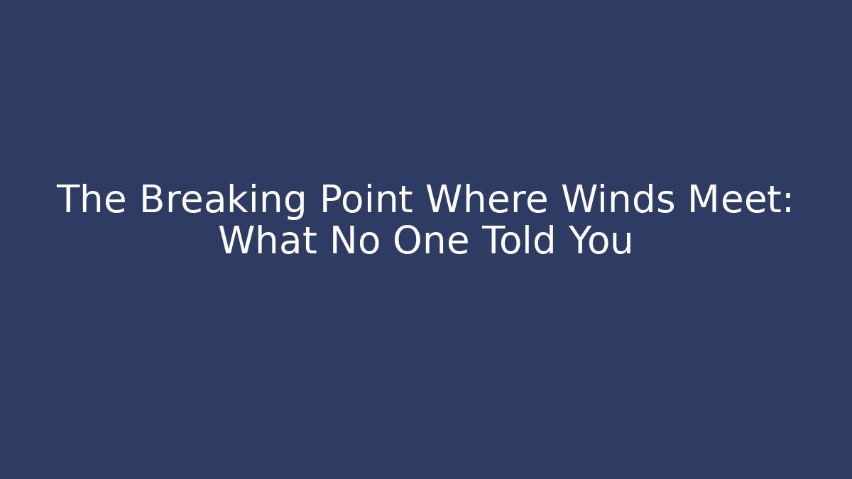 The Breaking Point Where Winds Meet: What No One Told You