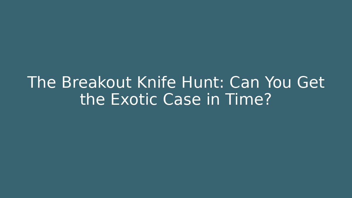 The Breakout Knife Hunt: Can You Get the Exotic Case in Time?