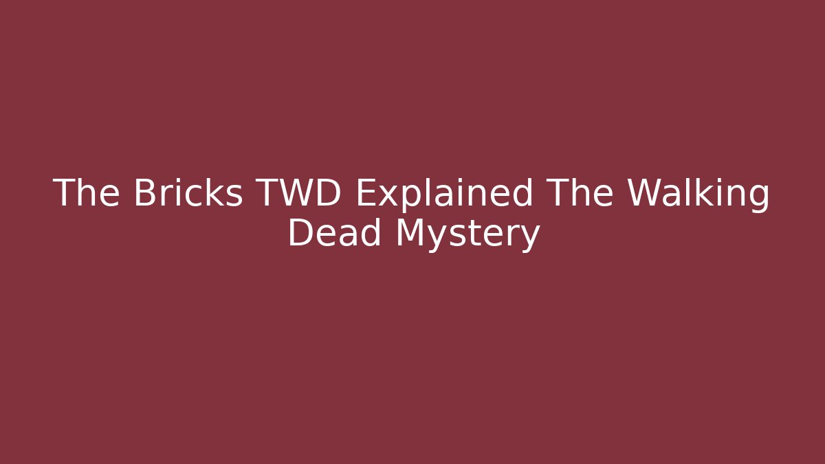 The Bricks TWD Explained The Walking Dead Mystery