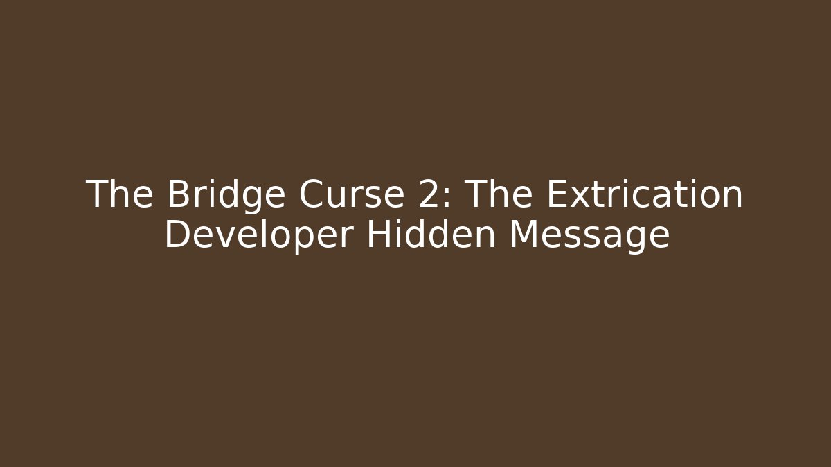 The Bridge Curse 2: The Extrication Developer Hidden Message - Create More Assets