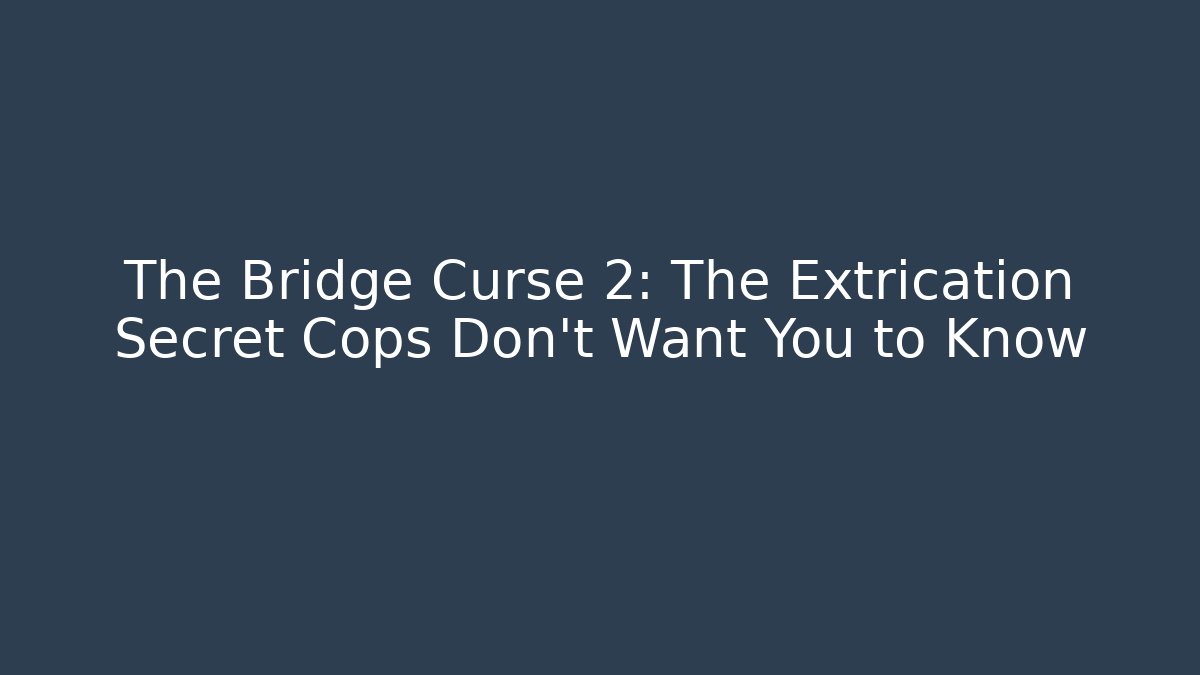 The Bridge Curse 2: The Extrication Secret Cops Don't Want You to Know